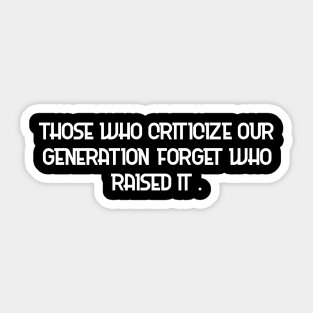 Those who criticize our generation forget who raised it. Sticker